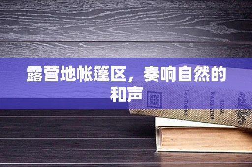 露营地帐篷区，奏响自然的和声