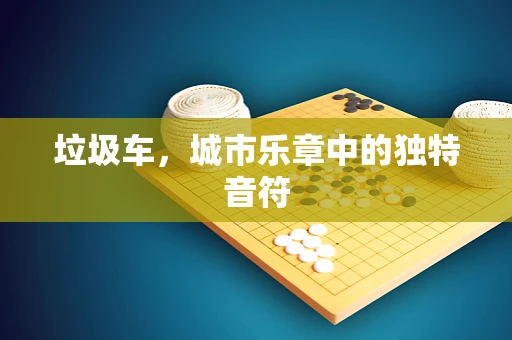 垃圾车，城市乐章中的独特音符