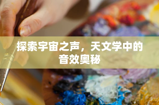 探索宇宙之声，天文学中的音效奥秘