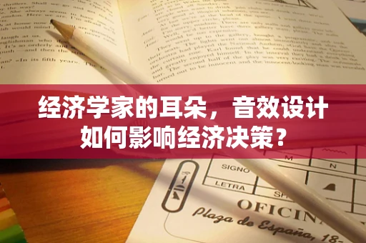 经济学家的耳朵，音效设计如何影响经济决策？