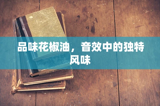 品味花椒油，音效中的独特风味