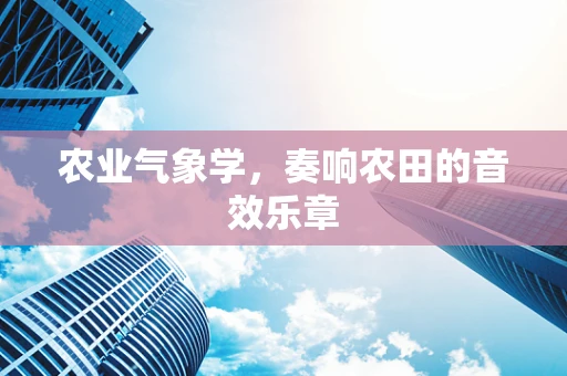 农业气象学，奏响农田的音效乐章