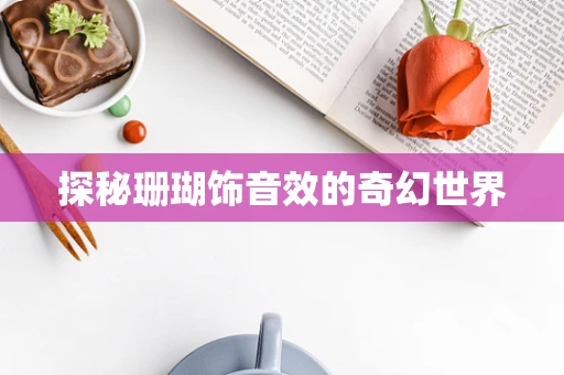 探秘珊瑚饰音效的奇幻世界