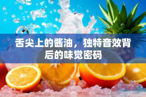 舌尖上的酱油，独特音效背后的味觉密码