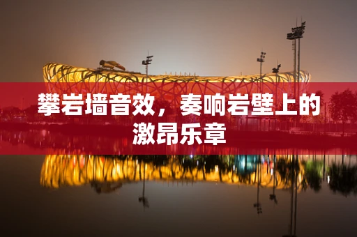 攀岩墙音效，奏响岩壁上的激昂乐章