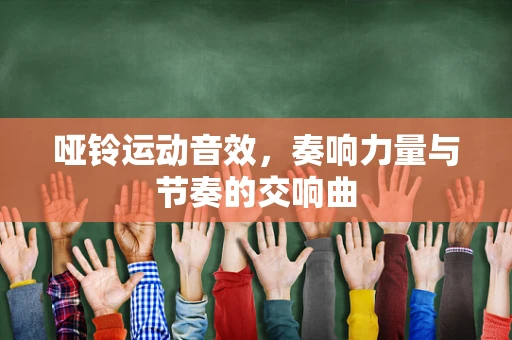 哑铃运动音效，奏响力量与节奏的交响曲