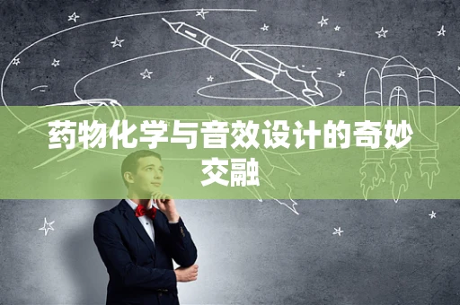 药物化学与音效设计的奇妙交融