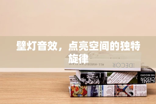 壁灯音效，点亮空间的独特旋律