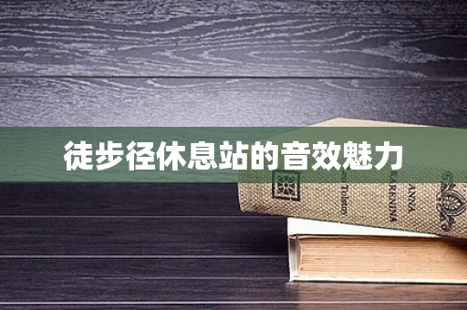 徒步径休息站的音效魅力