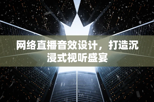 网络直播音效设计，打造沉浸式视听盛宴