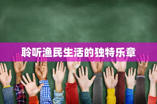 聆听渔民生活的独特乐章