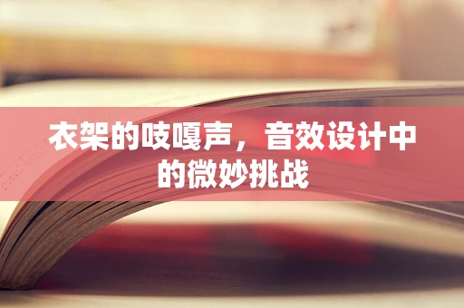 衣架的吱嘎声，音效设计中的微妙挑战