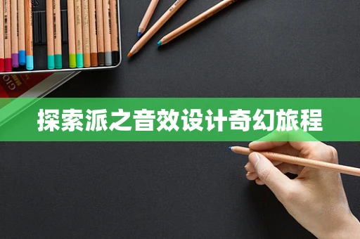 探索派之音效设计奇幻旅程