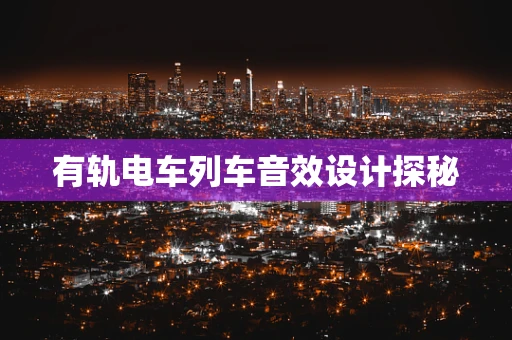 有轨电车列车音效设计探秘