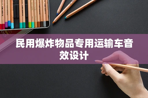 民用爆炸物品专用运输车音效设计