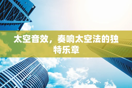 太空音效，奏响太空法的独特乐章