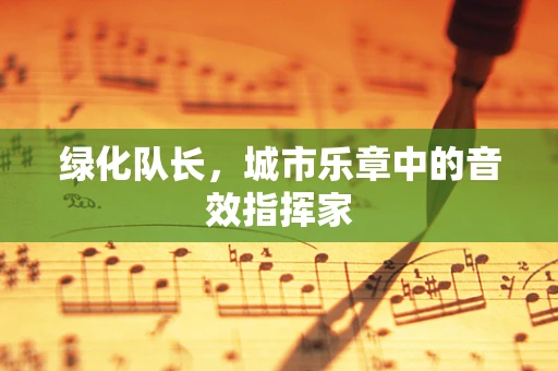 绿化队长，城市乐章中的音效指挥家