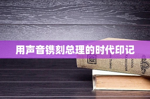 用声音镌刻总理的时代印记