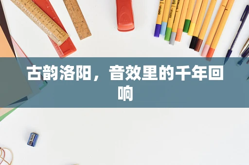 古韵洛阳，音效里的千年回响