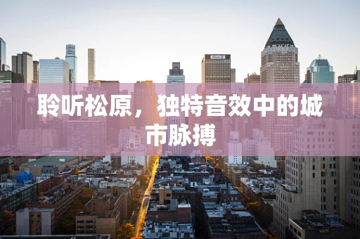 聆听松原，独特音效中的城市脉搏
