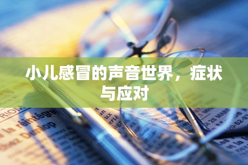 小儿感冒的声音世界，症状与应对
