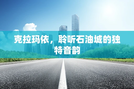 克拉玛依，聆听石油城的独特音韵