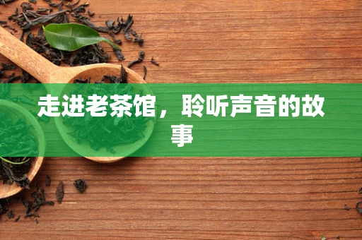 走进老茶馆，聆听声音的故事
