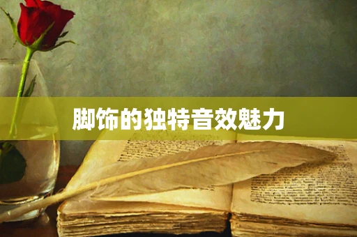 脚饰的独特音效魅力