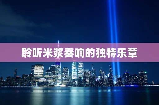 聆听米浆奏响的独特乐章