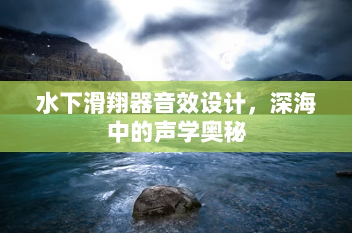 水下滑翔器音效设计，深海中的声学奥秘
