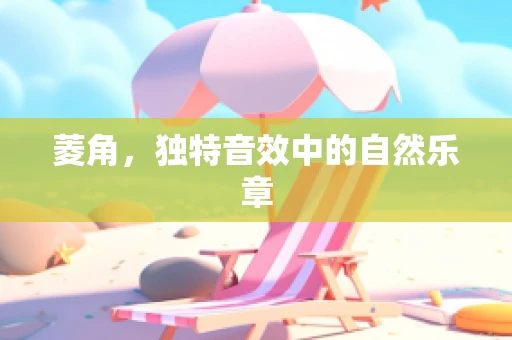 菱角，独特音效中的自然乐章