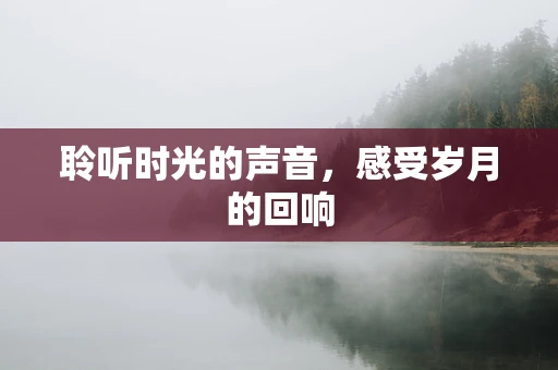 聆听时光的声音，感受岁月的回响