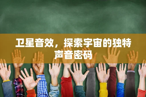 卫星音效，探索宇宙的独特声音密码