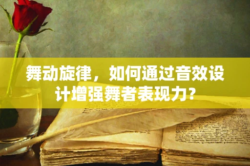 舞动旋律，如何通过音效设计增强舞者表现力？