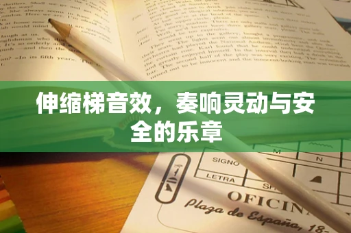 伸缩梯音效，奏响灵动与安全的乐章