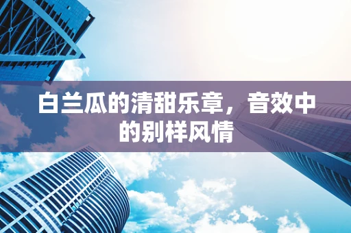 白兰瓜的清甜乐章，音效中的别样风情