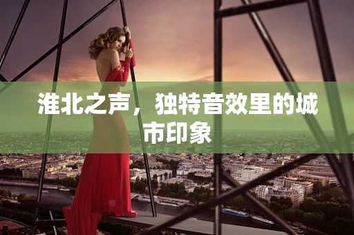 淮北之声，独特音效里的城市印象