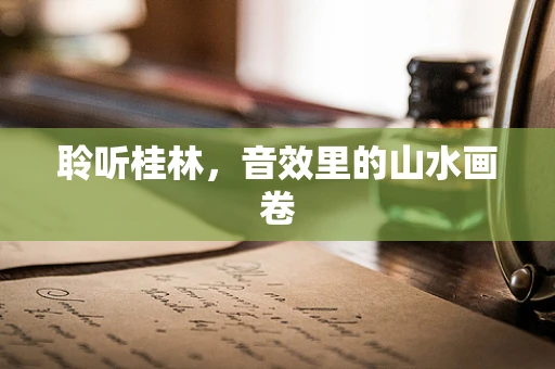聆听桂林，音效里的山水画卷