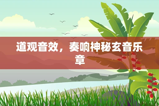 道观音效，奏响神秘玄音乐章