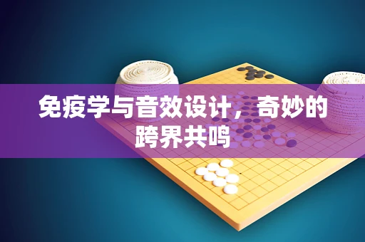 免疫学与音效设计，奇妙的跨界共鸣