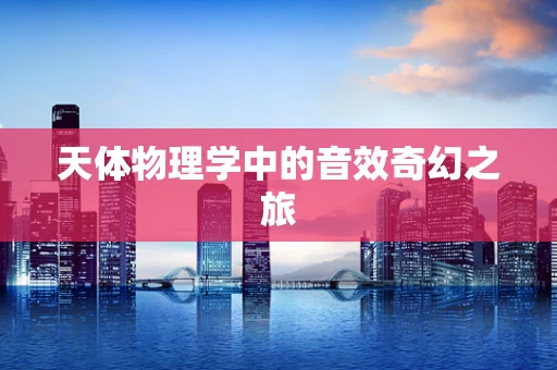 天体物理学中的音效奇幻之旅