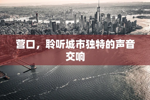 营口，聆听城市独特的声音交响