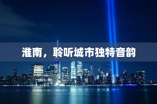 淮南，聆听城市独特音韵
