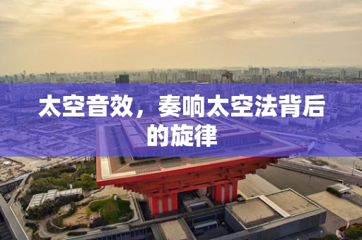 太空音效，奏响太空法背后的旋律