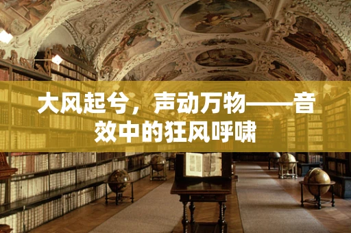 大风起兮，声动万物——音效中的狂风呼啸