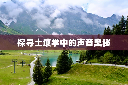 探寻土壤学中的声音奥秘