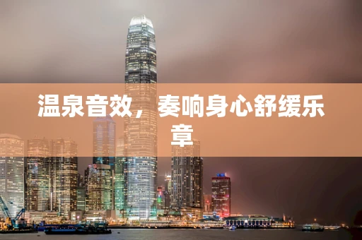 温泉音效，奏响身心舒缓乐章