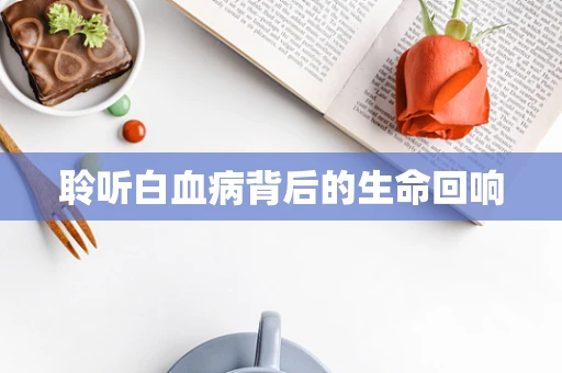 聆听白血病背后的生命回响