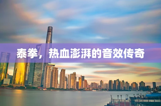 泰拳，热血澎湃的音效传奇