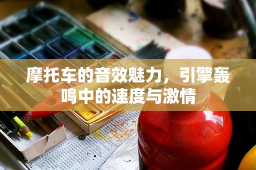 摩托车的音效魅力，引擎轰鸣中的速度与激情
